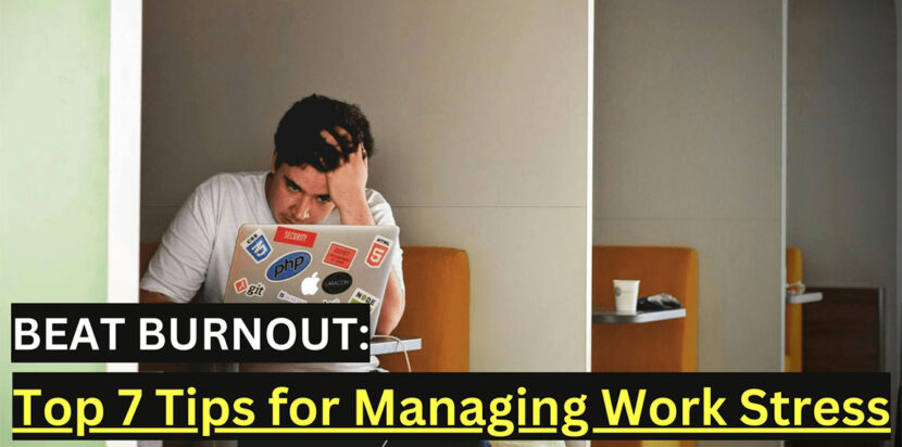 Beat Burnout: Top 7 Tips for Managing Work Stress