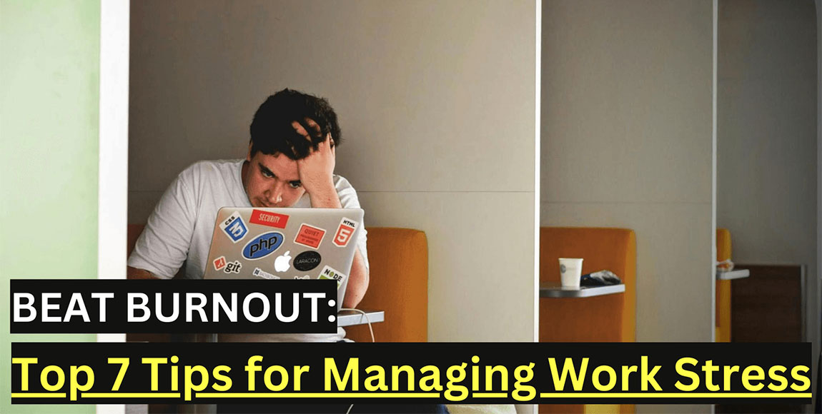 Beat Burnout: Top 7 Tips for Managing Work Stress