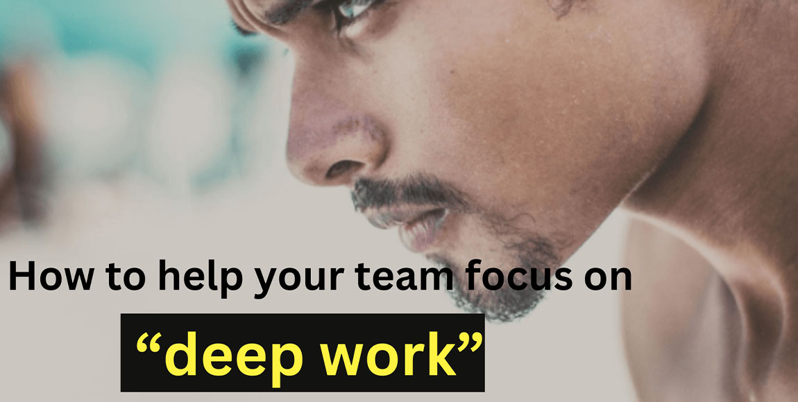 How to Help Your Team Focus On “Deep Work”